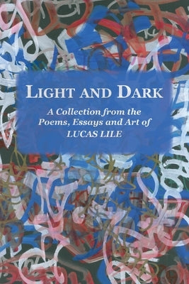 Light and Dark: A Collection from the Poetry, Essays and Art of Lucas Lile by Lile, Lucas