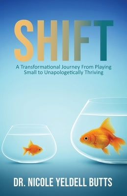Shift: A Transformational Journey From Playing Small to Unapologetically Thriving by Butts, Nicole Yeldell