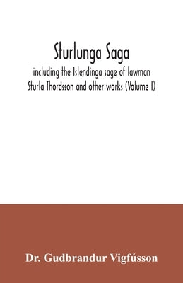 Sturlunga saga, including the Islendinga sage of lawman Sturla Thordsson and other works (Volume I) by Gudbrandur Vigfússon