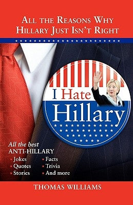 I Hate Hillary: All the Reasons Why Hillary Just Isn't Right by Williams, Thomas