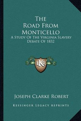 The Road from Monticello: A Study of the Virginia Slavery Debate of 1832 by Robert, Joseph Clarke
