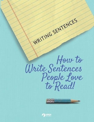 Writing Sentences: How to Write Sentences People Love to Read! by Books, Heron