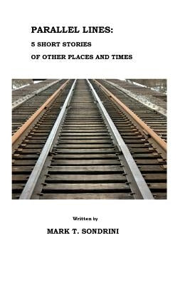 Parallel Lines: 5 Short Stories of Other Places and Times by Sondrini, Mark T.