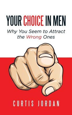 Your Choice in Men: Why You Seem to Attract the Wrong Ones by Jordan, Curtis