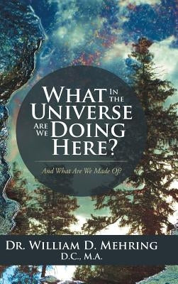 What In the Universe Are We Doing Here?: And What Are We Made Of? by Mehring D. C., M. a. William D.