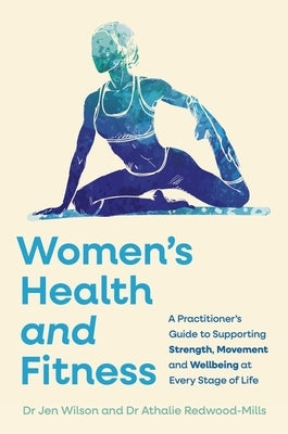 Women's Health and Fitness: A Practitioner's Guide to Supporting Strength, Movement and Wellbeing at Every Stage of Life by Wilson, Jen