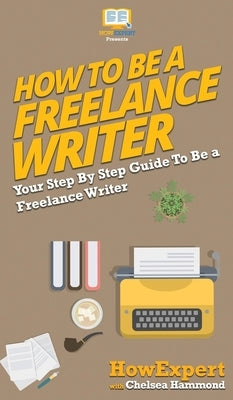 How To Be a Freelance Writer: Your Step By Step Guide To Be a Freelance Writer by Howexpert