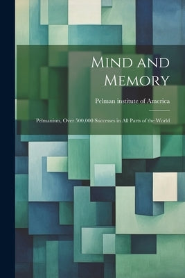 Mind and Memory; Pelmanism, Over 500,000 Successes in All Parts of the World by Pelman Institute of America