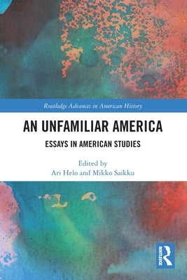 An Unfamiliar America: Essays in American Studies by Helo, Ari