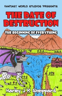 The Date of Destruction: The Beginning of Everything by Sheppard, Harley J. K.