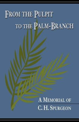 From the Pulpit to the Palm-Branch: A Memorial to C.H. Spurgeon by Pierson, Arthur Tappan