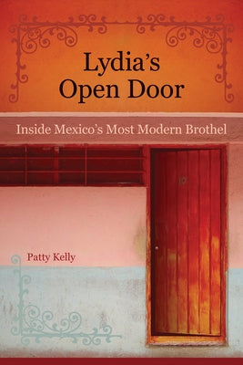 Lydia's Open Door: Inside Mexico's Most Modern Brothel by Kelly, Patty