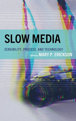 Slow Media: Sensibility, Process, and Technology by Erickson, Mary