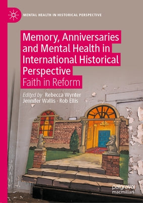 Memory, Anniversaries and Mental Health in International Historical Perspective: Faith in Reform by Wynter, Rebecca