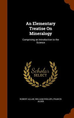 An Elementary Treatise On Mineralogy: Comprising an Introduction to the Science by Allan, Robert