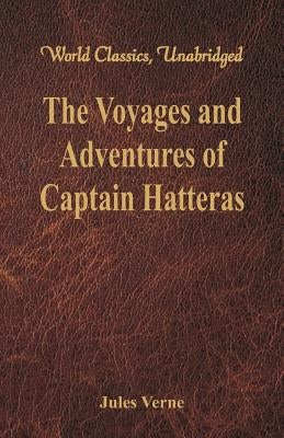 The Voyages and Adventures of Captain Hatteras (World Classics, Unabridged) by Verne, Jules
