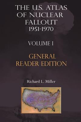 The Us Atlas of Nuclear Fallout 1951-1970 Vol. I Abridged General Reader Edition by Miller, Richard L.