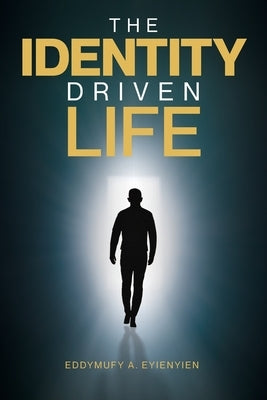 The Identity Driven Life by Eyienyien, Eddymufy A.
