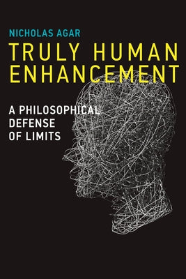 Truly Human Enhancement: A Philosophical Defense of Limits by Agar, Nicholas