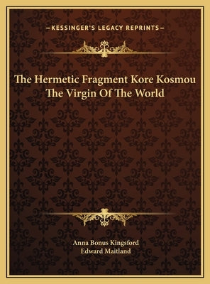 The Hermetic Fragment Kore Kosmou the Virgin of the World by Kingsford, Anna Bonus