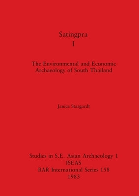 Satingpra I: The Environmental and Economic Archaeology of South Thailand by Stargardt, Janice