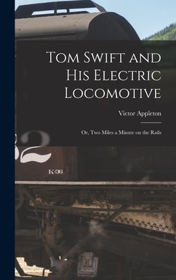 Tom Swift and His Electric Locomotive: Or, Two Miles a Minute on the Rails by Appleton, Victor