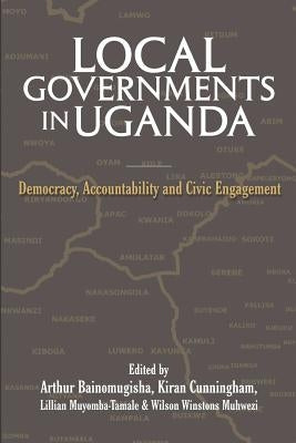 Local Governments in Uganda: Democracy, Accountability and Civic Engagement by Bainomugisha, Arthur