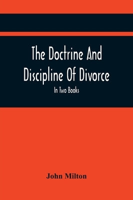 The Doctrine And Discipline Of Divorce: In Two Books: Also The Judgement Of Martin Bucer: Tetrachordon: And An Abridgement Of Colasterion; With A Pref by Milton, John