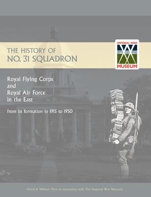 History of No.31 Squadron Royal Flying Corps and Royal Air Force in the East from Its Formation in 1915 to 1950. by N/A