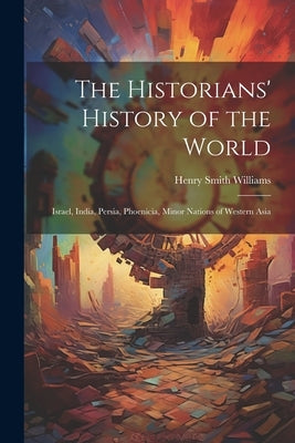 The Historians' History of the World: Israel, India, Persia, Phoenicia, Minor Nations of Western Asia by Williams, Henry Smith