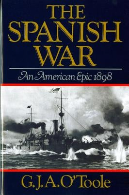 Spanish War: An American Epic 1898 by O'Toole, G. J. A.