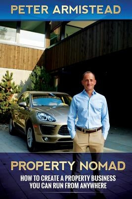 Property Nomad: How to Create a Property Business You Can Run from Anywhere by Armistead, Peter