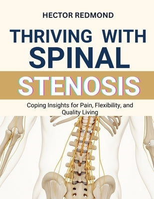 Thriving with Spinal Stenosis: Coping Insights for Pain, Flexibility, and Quality Living by Redmond, Hector