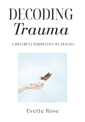 Trauma Decoded: A different perspective on trauma by Rose, Evette