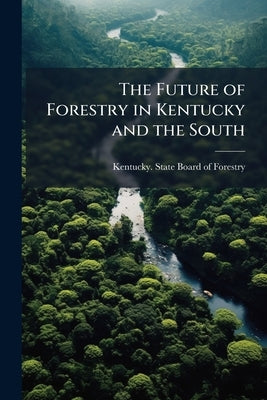 The Future of Forestry in Kentucky and the South by Kentucky State Board of Forestry