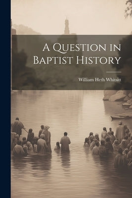A Question in Baptist History by Whitsitt, William Heth