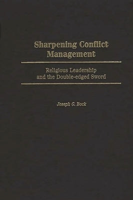Sharpening Conflict Management: Religious Leadership and the Double-Edged Sword by Bock, Joseph G.