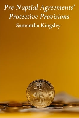 Pre-Nuptial Agreements' Protective Provisions: Safeguarding Assets And Securing Financial Stability Before Marriage by Kingsley, Samantha
