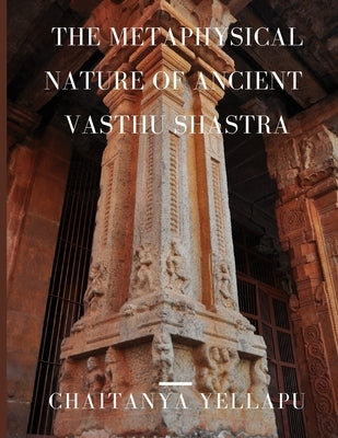 The Metaphysical Nature of Ancient Vasthu Shastra by Yellapu, Chaitanya
