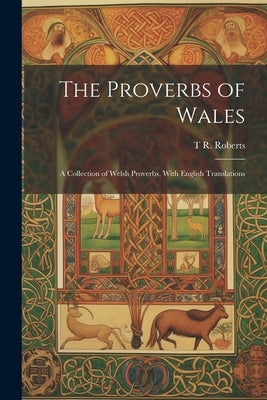 The Proverbs of Wales: A Collection of Welsh Proverbs, With English Translations by Roberts, T. R.