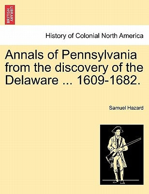 Annals of Pennsylvania from the discovery of the Delaware ... 1609-1682. by Hazard, Samuel
