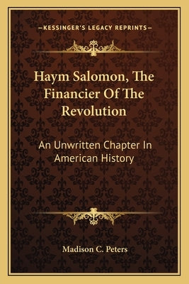Haym Salomon, The Financier Of The Revolution: An Unwritten Chapter In American History by Peters, Madison C.