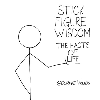Stick Figure Wisdom: The Facts of Life by Hobbs, George