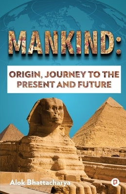 Mankind: Origin, Journey to the Present and Future by Bhattacharya, Alok