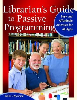 Librarian's Guide to Passive Programming: Easy and Affordable Activities for All Ages by Wichman, Emily T.