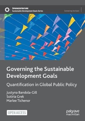 Governing the Sustainable Development Goals: Quantification in Global Public Policy by Bandola-Gill, Justyna