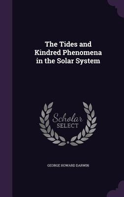 The Tides and Kindred Phenomena in the Solar System by Darwin, George Howard