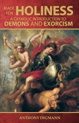 Made for Holiness: A Catholic Introduction to Demons and Exorcism by Digmann, Anthony