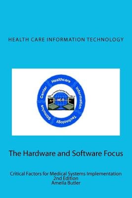 Health Care Information Technology - The Hardware and Software Focus: Critical Factors for Medical Systems Implementation by Butler, Amelia