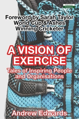 A Vision of Exercise: Tales of Inspiring People and Organisations by Edwards, Andrew
